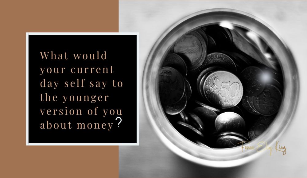 What would your current day self say to the younger version of you about money?
